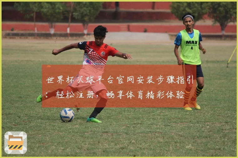 世界杯买球平台官网安装步骤指引:轻松注册,畅享体育精彩体验