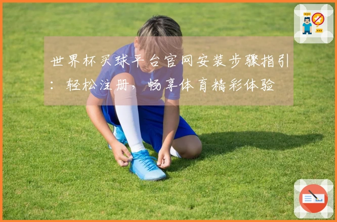 世界杯买球平台官网安装步骤指引：轻松注册，畅享体育精彩体验